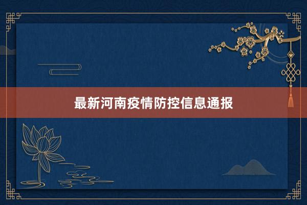 最新河南疫情防控信息通报